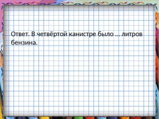 Ответ. В четвёртой канистре было … литров бензина. * 