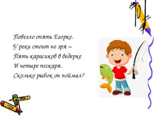 Повезло опять Егорке. У реки стоит не зря – Пять карасиков в ведерке И четыр