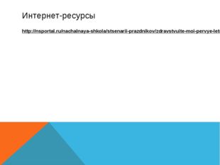 Интернет-ресурсы http://nsportal.ru/nachalnaya-shkola/stsenarii-prazdnikov/zd