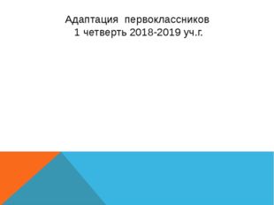 Адаптация первоклассников 1 четверть 2018-2019 уч.г. 