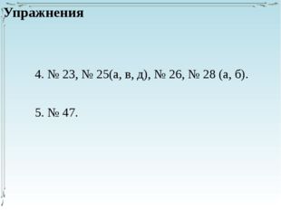 4. № 23, № 25(а, в, д), № 26, № 28 (а, б). 5. № 47. Упражнения 