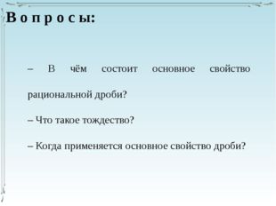 – В чём состоит основное свойство рациональной дроби? – Что такое тождество?