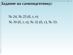 Задание на самоподготовку: № 24, № 25 (б, г, е) № 30 (б, г, е), № 32 (б, г),