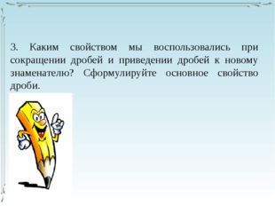 3. Каким свойством мы воспользовались при сокращении дробей и приведении дроб