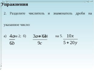 2. Разделите числитель и знаменатель дроби на указанное число: а) 	 на 2; б)