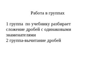 Работа в группах 1 группа по учебнику разбирает сложение дробей с одинаковыми