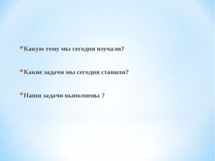 Какую тему мы сегодня изучали? Какие задачи мы сегодня ставили? Наши задачи в