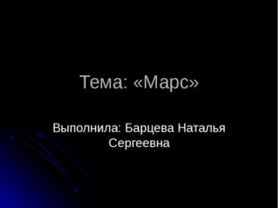 Тема: «Марс» Выполнила: Барцева Наталья Сергеевна 