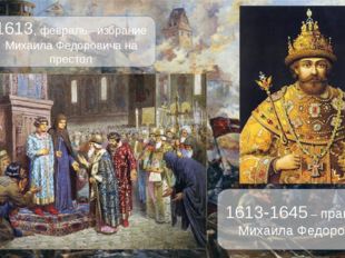 1613, февраль –избрание Михаила Федоровича на престол 1613-1645 – правление М