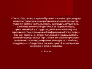 «Таково было великое задание Пушкина – принять русскую душу во всех историчес