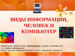 ВИДЫ ИНФОРМАЦИИ, ЧЕЛОВЕК И КОМПЬЮТЕР Презентация к уроку по УМК «Информатика»