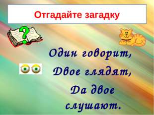 Отгадайте загадку Один говорит,  Двое глядят,  Да двое слушают. 