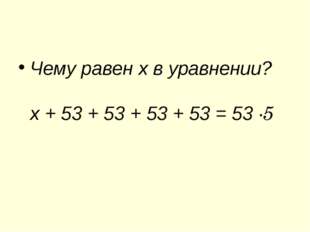 Чему равен х в уравнении? х + 53 + 53 + 53 + 53 = 53 ∙5 