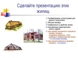 Сделайте презентацию этих жилищ 1. Стройматериалы, используемые для данного с