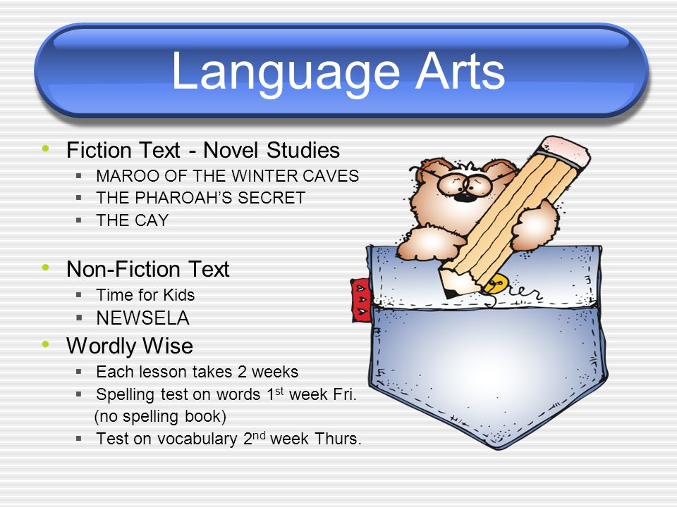 Language Arts Fiction Text - Novel Studies  MAROO OF THE WINTER CAVES  THE PHAROAH’S SECRET  THE CAY Non-Fiction Text  Time for Kids  NEWSELA Wordly Wise  Each lesson takes 2 weeks  Spelling test on words 1 st week Fri.