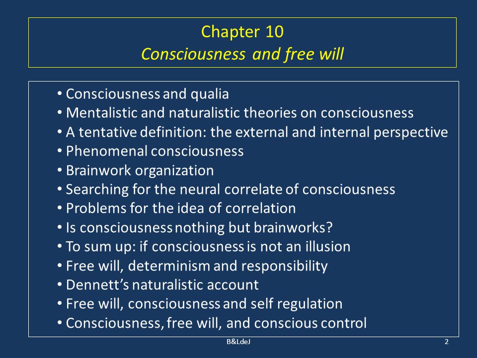 Chapter 10 Consciousness and free will Consciousness and qualia Mentalistic and naturalistic theories on consciousness A tentative definition: the external and internal perspective Phenomenal consciousness Brainwork organization Searching for the neural correlate of consciousness Problems for the idea of correlation Is consciousness nothing but brainworks.