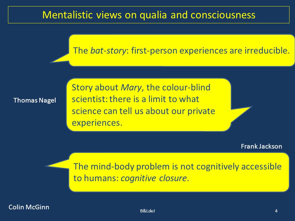 B&LdeJ4 Mentalistic views on qualia and consciousness The bat-story: first-person experiences are irreducible.