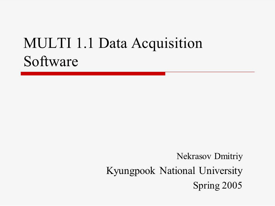 MULTI 1.1 Data Acquisition Software Nekrasov Dmitriy Kyungpook National University Spring 2005