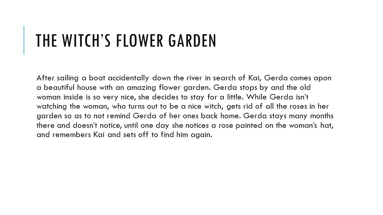 THE WITCH’S FLOWER GARDEN After sailing a boat accidentally down the river in search of Kai, Gerda comes apon a beautiful house with an amazing flower garden.