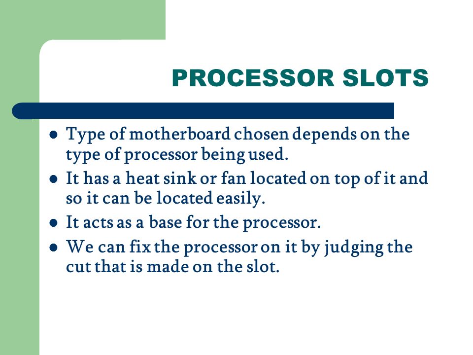 PROCESSOR SLOTS Type of motherboard chosen depends on the type of processor being used.