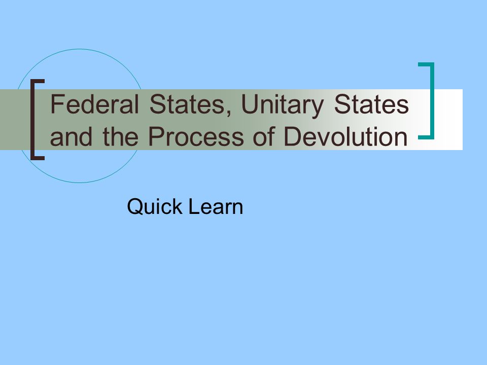 Federal States, Unitary States and the Process of Devolution Quick Learn