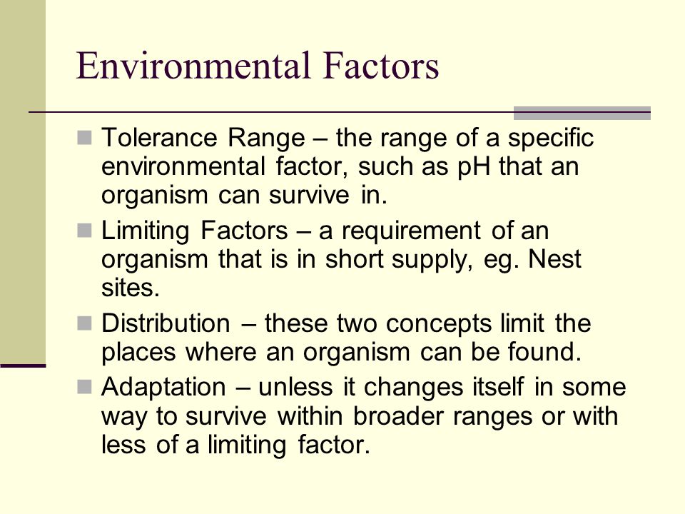 Environmental Factors Tolerance Range – the range of a specific environmental factor, such as pH that an organism can survive in.