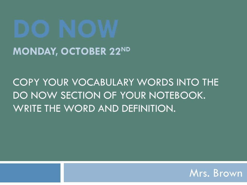 DO NOW MONDAY, OCTOBER 22 ND COPY YOUR VOCABULARY WORDS INTO THE DO NOW SECTION OF YOUR NOTEBOOK.