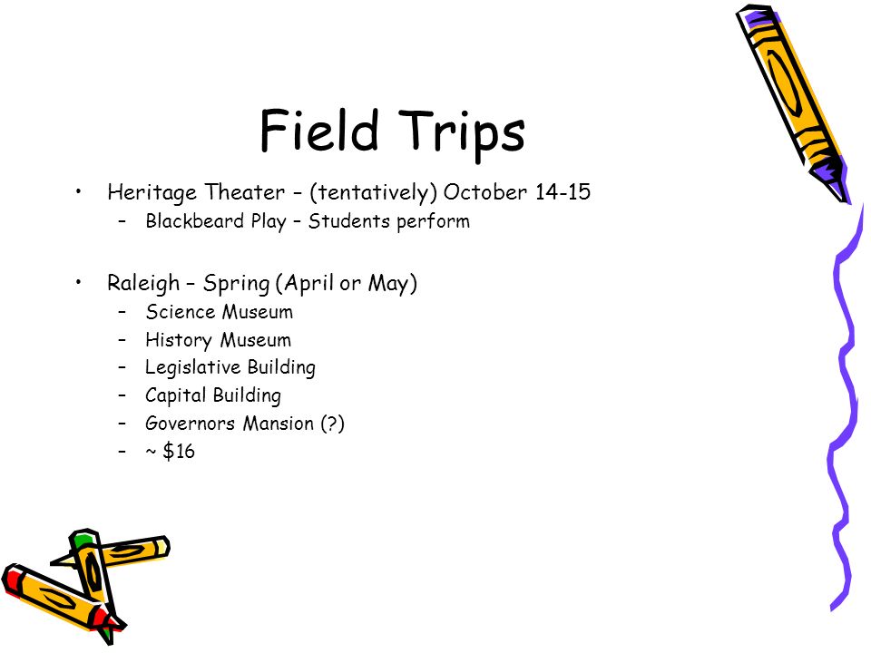 Field Trips Heritage Theater – (tentatively) October –Blackbeard Play – Students perform Raleigh – Spring (April or May) –Science Museum –History Museum –Legislative Building –Capital Building –Governors Mansion ( ) –~ $16