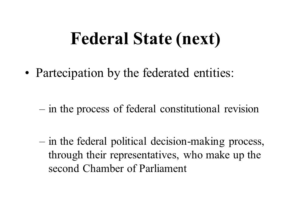 Federal State (next) Partecipation by the federated entities: –in the process of federal constitutional revision –in the federal political decision-making process, through their representatives, who make up the second Chamber of Parliament