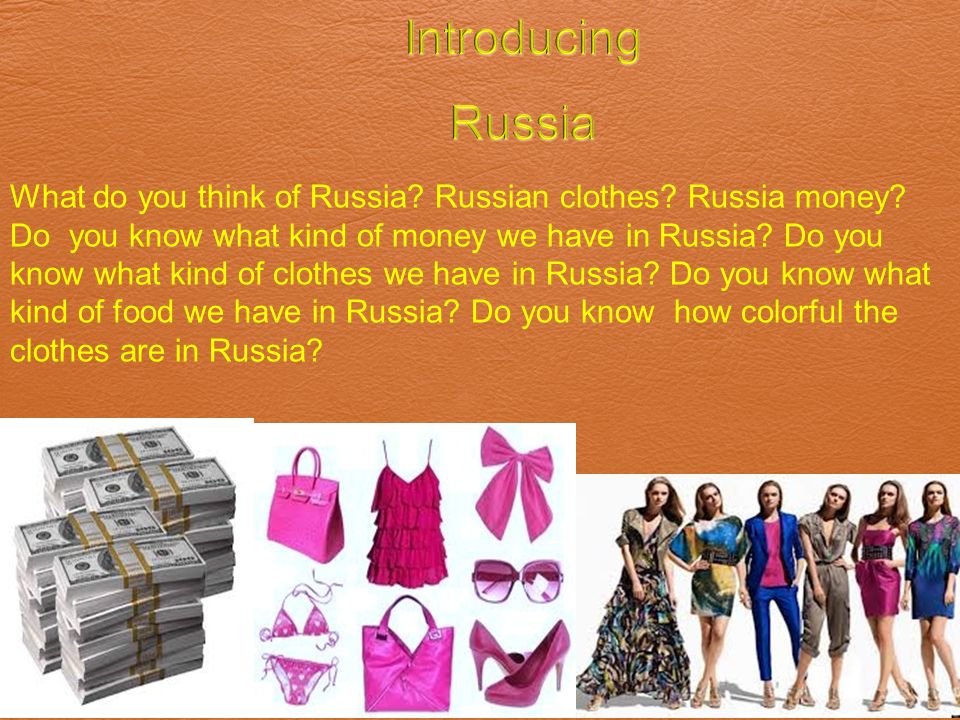 What do you think of Russia. Russian clothes. Russia money.