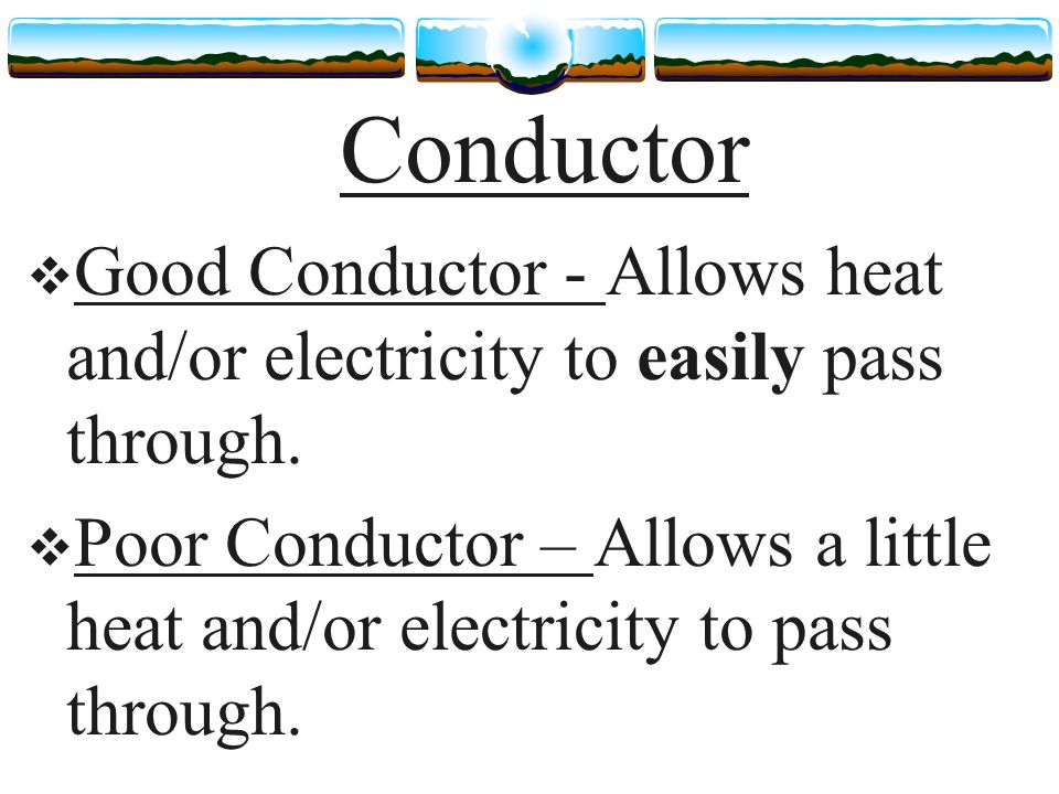 Conductor  Good Conductor - Allows heat and/or electricity to easily pass through.