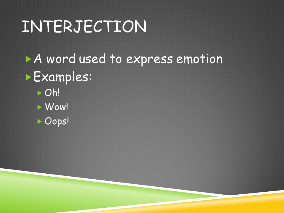 INTERJECTION  A word used to express emotion  Examples:  Oh!  Wow!  Oops!