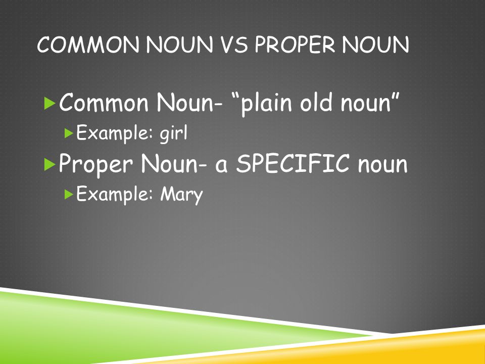 COMMON NOUN VS PROPER NOUN  Common Noun- plain old noun  Example: girl  Proper Noun- a SPECIFIC noun  Example: Mary