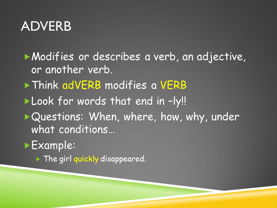 ADVERB  Modifies or describes a verb, an adjective, or another verb.