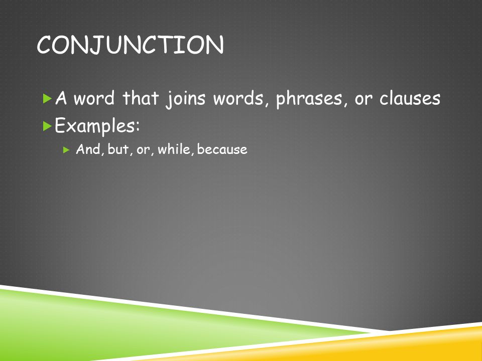 CONJUNCTION  A word that joins words, phrases, or clauses  Examples:  And, but, or, while, because
