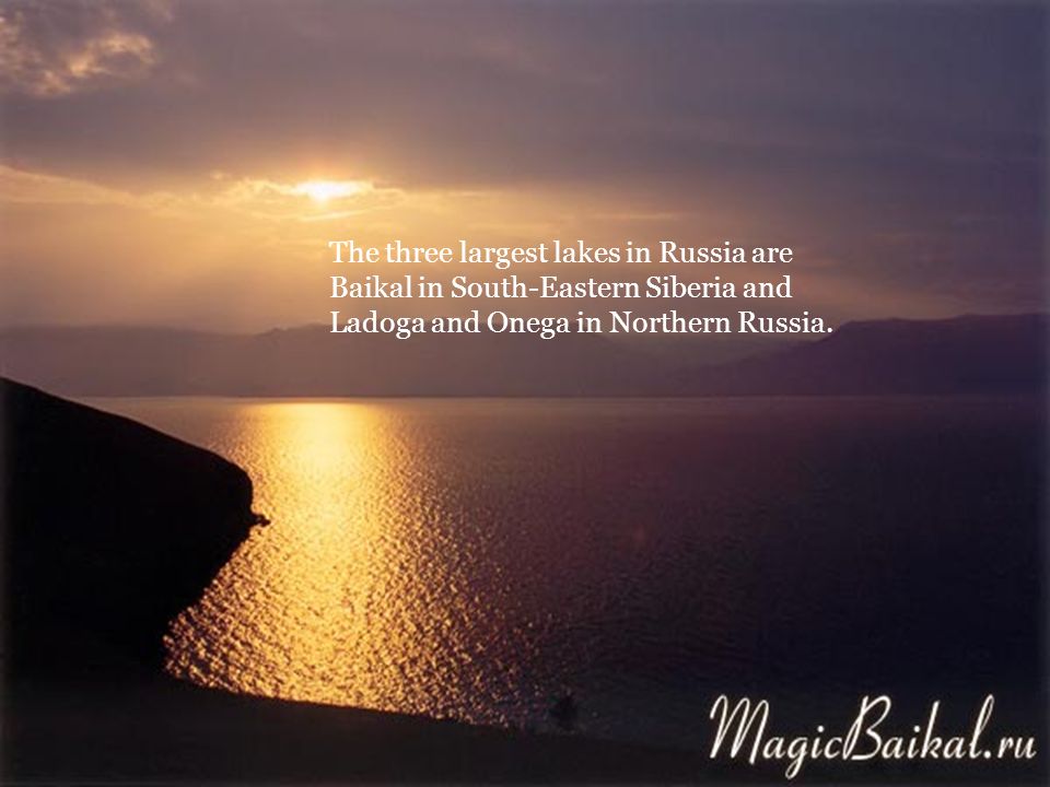 The three largest lakes in Russia are Baikal in South-Eastern Siberia and Ladoga and Onega in Northern Russia.