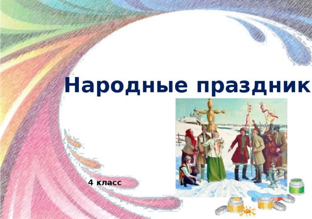 Презентация по изо народные праздники 4 класс неменский – Презентация по ИЗО на тему «Народные праздники» (4 класс)